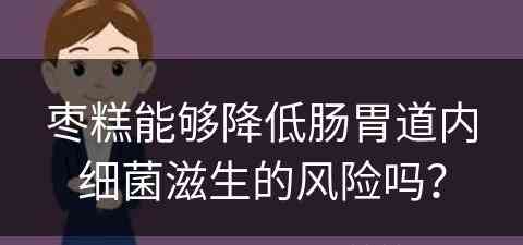 枣糕能够降低肠胃道内细菌滋生的风险吗？